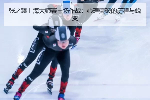 张之臻上海大师赛主场作战：心理突破的历程与蜕变