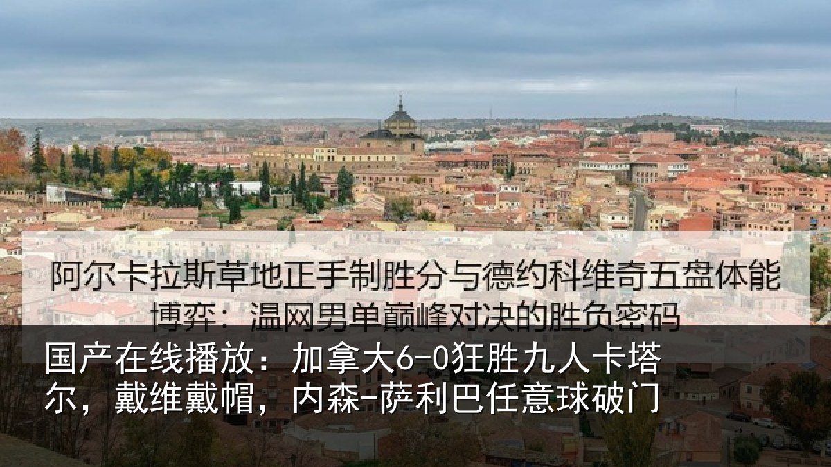 国产在线播放:加拿大6-0狂胜九人卡塔尔,戴维戴帽,内森-萨利巴任意球破门