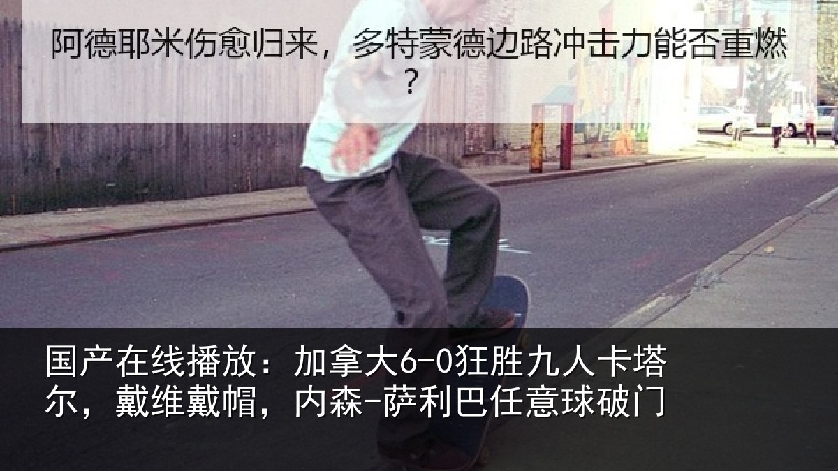 国产在线播放:加拿大6-0狂胜九人卡塔尔,戴维戴帽,内森-萨利巴任意球破门