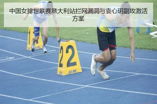 中国女排世联赛意大利站拦网漏洞与袁心玥副攻激活方案