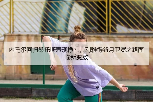 nei-ma-er-hui-gui-sang-tuo-si-biao-xian-zheng-zha-li-ya-de-xin-yue-wei-mian-zhi-lu-mian-lin-xin-bian-shu-2-576.jpg