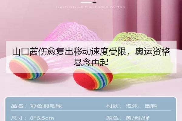 山口茜伤愈复出移动速度受限，奥运资格悬念再起
