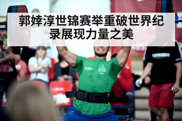 郭婞淳世锦赛举重破世界纪录展现力量之美