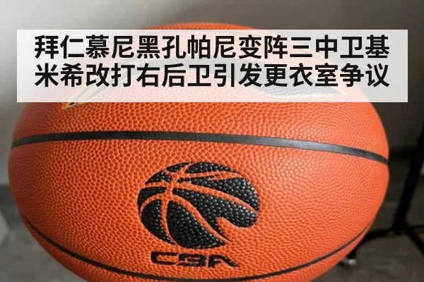 拜仁慕尼黑孔帕尼变阵三中卫基米希改打右后卫引发更衣室争议