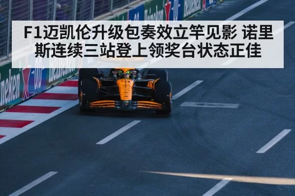 F1迈凯伦升级包奏效立竿见影 诺里斯连续三站登上领奖台状态正佳