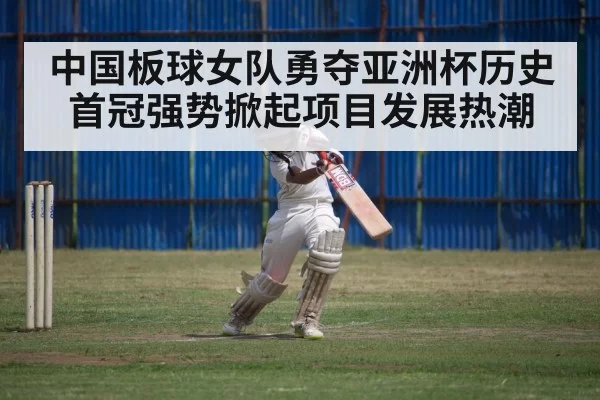 中国板球女队勇夺亚洲杯历史首冠强势掀起项目发展热潮
