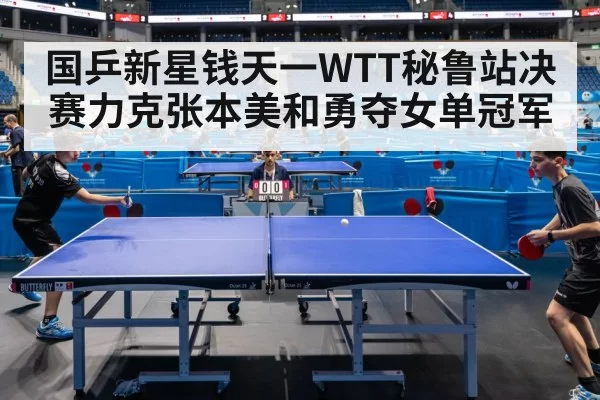 国乒新星钱天一WTT秘鲁站决赛力克张本美和勇夺女单冠军